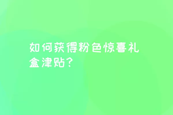 如何获得粉色惊喜礼盒津贴？