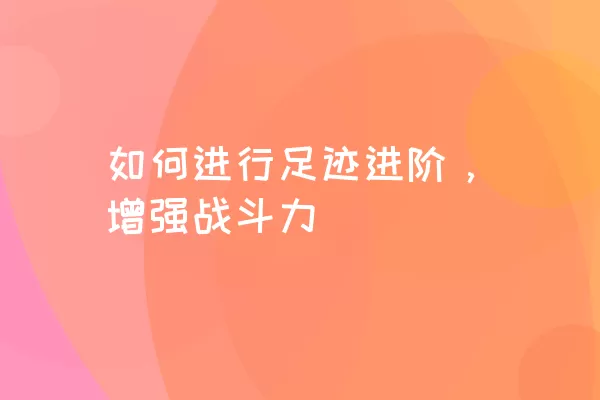 如何进行足迹进阶，增强战斗力