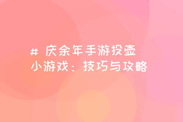 # 庆余年手游投壶小游戏：技巧与攻略